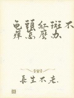 龟头红斑不痛不痒怎么办