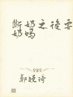 断奶之后要排残奶吗