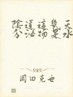 阴道这几天流的分泌物是水状怎么回事特别多