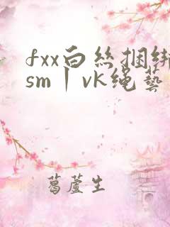 fxx白丝捆绑sm丨vk绳艺