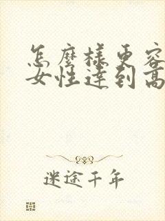 怎么样更容易让女性达到高潮