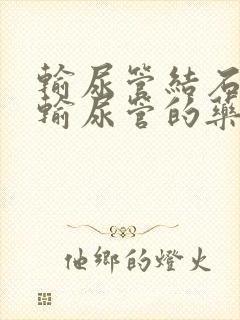 输尿管结石扩张输尿管的药