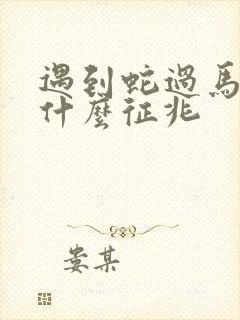 遇到蛇过马路是什么征兆