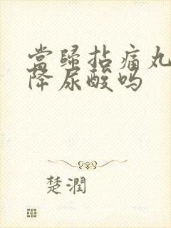 当归拈痛丸可以降尿酸吗