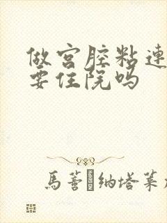 做宫腔粘连手术要住院吗