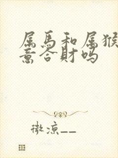 属马和属猴做生意合财吗