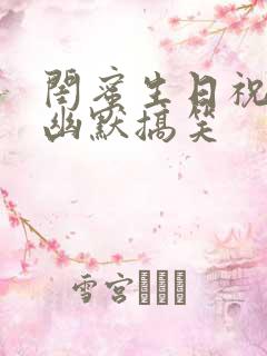 闺蜜生日祝福语幽默搞笑