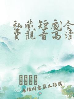 私藏短剧全集免费观看高清