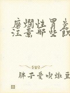 糜烂性胃炎需要注意哪些饮食