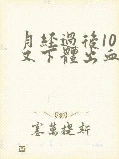 月经过后10天又下体出血是怎么回事