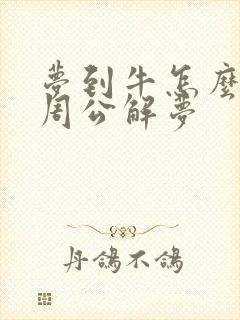 梦到牛怎么回事周公解梦