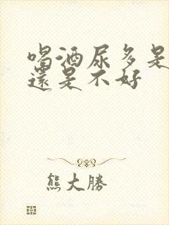 喝酒尿多是肾好还是不好