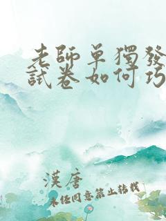 老师单独发孩子试卷如何巧妙回复