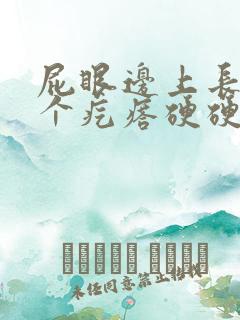 屁眼边上长了一个疙瘩硬硬的疼