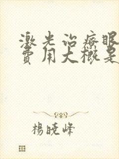 激光治疗眼睛的费用大概是多少呢