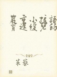 严重小孩语言发育迟缓儿的症状