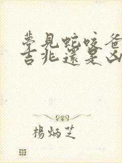 梦见蛇咬爸爸是吉兆还是凶兆