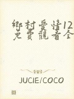 乡村爱情12季免费观看全集完整版