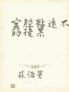 宫腔粘连不治疗的后果