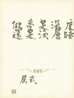 做梦是深度睡眠还是浅层睡眠