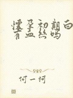 怀孕初期白带会有血丝吗