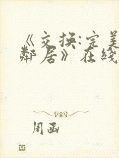 《交换:完美的邻居》在线