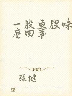 一股鱼腥味是怎么回事