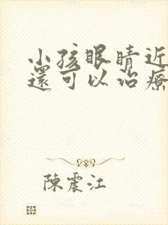 小孩眼睛近视了还可以治疗吗