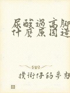 尿酸过高脚肿是什么原因造成的