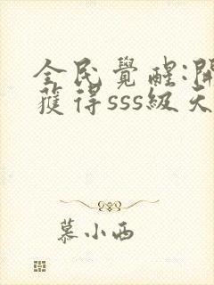 全民觉醒:开局获得sss级天赋哪里可以听