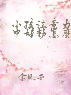 小孩注意力不集中好动怎么回事