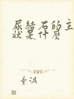 尿结石的主要症状是什么