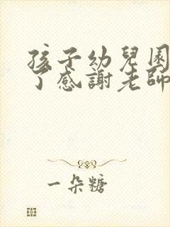 孩子幼儿园毕业了感谢老师的话怎么说