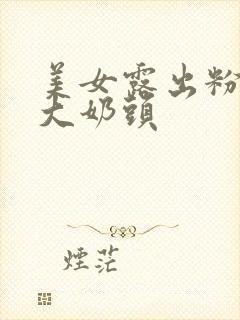 美女露出粉嫩的大奶头