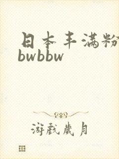 日本丰满粉嫩bbwbbw