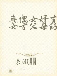 丧偶女婿有赡养女方父母的义务吗?