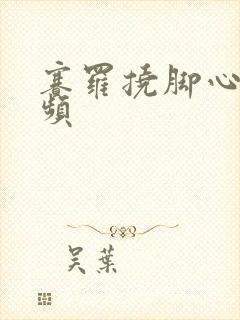 赛罗挠脚心的视频