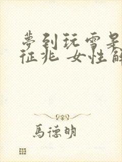 梦到玩雪是什么征兆 女性解梦