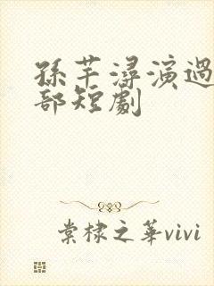 孙芊浔演过的全部短剧