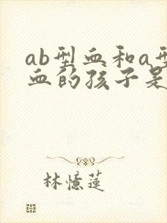ab型血和a型血的孩子是什么血型
