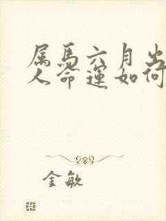 属马六月出生的人命运如何