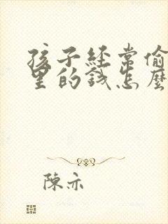 孩子经常偷拿家里的钱怎么办