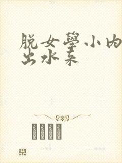 脱女学小内内摸出水来