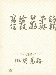 写给儿子的一封信鼓励与期望写给儿子的一封