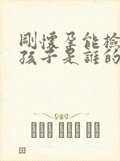 刚怀孕能检查出孩子是谁的吗