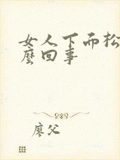 女人下面松弛怎么回事