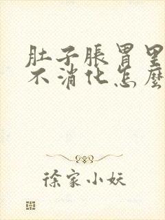 肚子胀胃里难受不消化怎么办