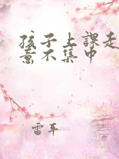 孩子上课走神注意不集中