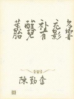 叶酸补充多了对胎儿有影响吗