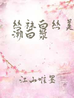 丝袜白丝美女高潮白浆